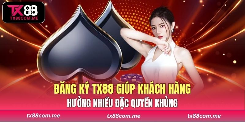 Đăng ký TX88 giúp khách hàng hưởng nhiều đặc quyền khủng